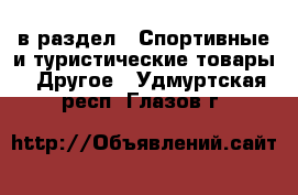  в раздел : Спортивные и туристические товары » Другое . Удмуртская респ.,Глазов г.